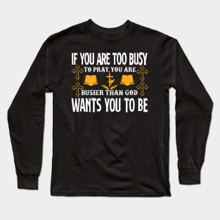 If You Are Too Busy To Pray You Are Busiest Than God Wants You To Be Long Sleeve T-Shirt